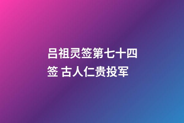 吕祖灵签第七十四签 古人仁贵投军